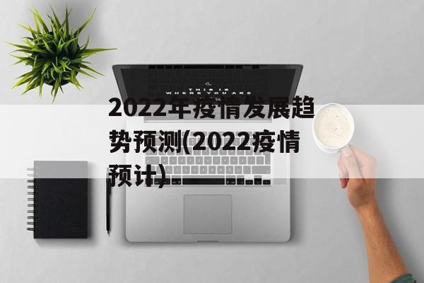 2022年疫情发展趋势预测(2022疫情预计)